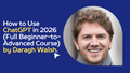 How to Use ChatGPT in 2026 (Full Beginner-to-Advanced Course) by Daragh Walsh.